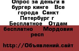 Опрос за деньги в бургер кинге - Все города, Санкт-Петербург г. Бесплатное » Отдам бесплатно   . Мордовия респ.
